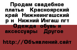 Продам свадебное платье - Красноярский край, Нижнеингашский р-н, Нижний Ингаш пгт Одежда, обувь и аксессуары » Другое   